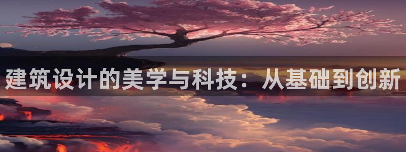 谈球吧官网在线入口手机版免费：建筑设计的美学与科技：从基础到创新