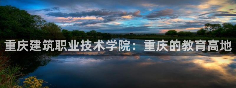 谈球吧体育app下载中心官方网站：重庆建筑职业技术学院：重庆的教育高地