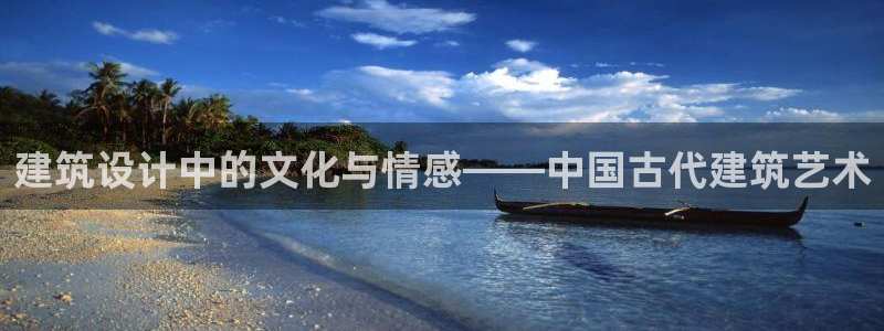 谈球吧官网在线入口手机版下载：建筑设计中的文化与情感——中国古代建筑艺术